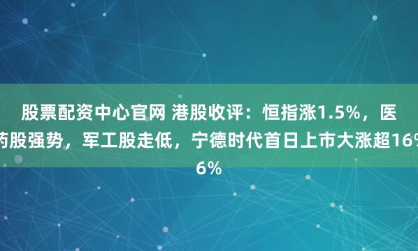 股票配资中心官网 港股收评：恒指涨1.5%，医药股强势，军工股走低，宁德时代首日上市大涨超16%