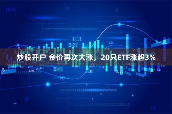 炒股开户 金价再次大涨，20只ETF涨超3%
