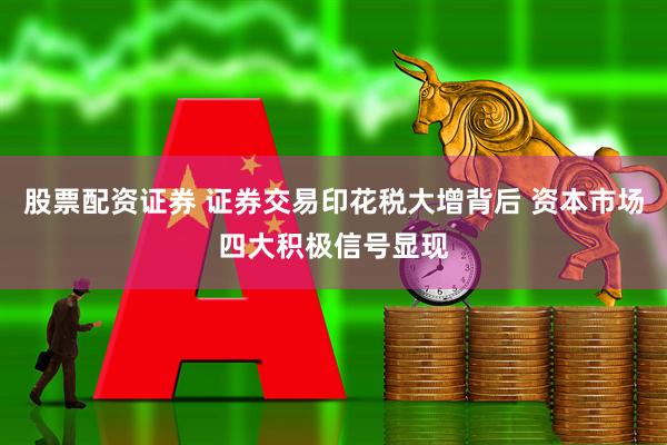 股票配资证券 证券交易印花税大增背后 资本市场四大积极信号显现