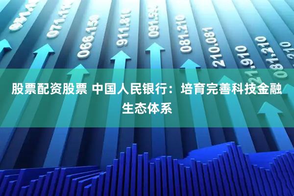 股票配资股票 中国人民银行：培育完善科技金融生态体系