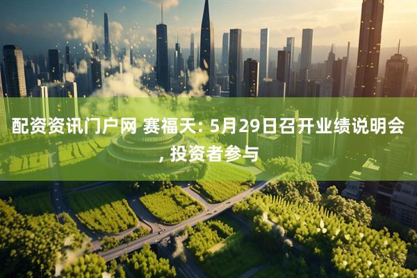 配资资讯门户网 赛福天: 5月29日召开业绩说明会, 投资者参与
