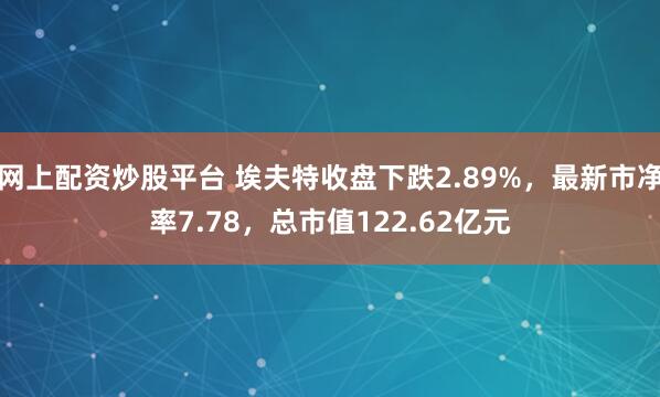 网上配资炒股平台 埃夫特收盘下跌2.89%，最新市净率7.78，总市值122.62亿元