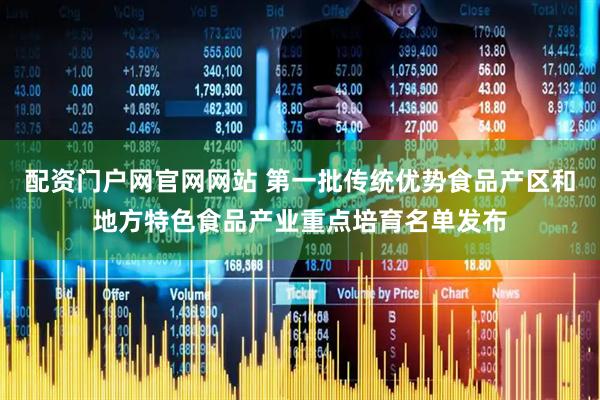 配资门户网官网网站 第一批传统优势食品产区和地方特色食品产业重点培育名单发布