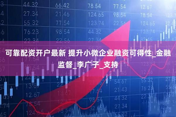 可靠配资开户最新 提升小微企业融资可得性_金融监督_李广子_支持