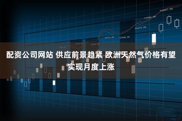 配资公司网站 供应前景趋紧 欧洲天然气价格有望实现月度上涨