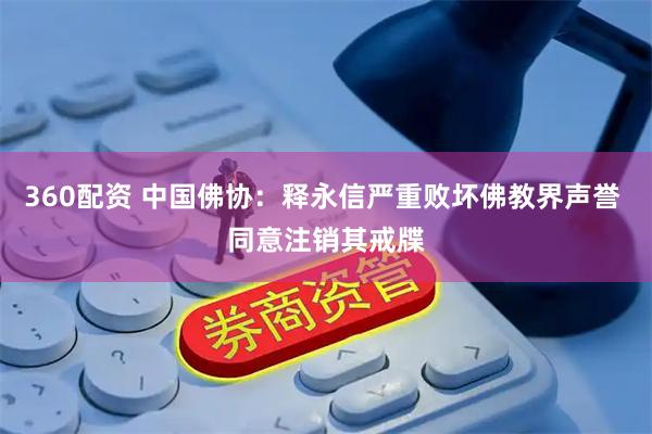 360配资 中国佛协：释永信严重败坏佛教界声誉 同意注销其戒牒