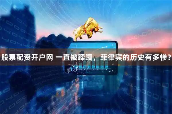 股票配资开户网 一直被蹂躏，菲律宾的历史有多惨？